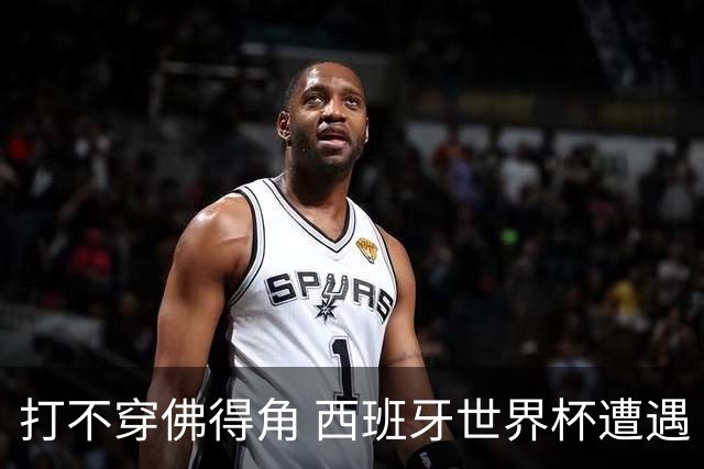 打不穿佛得角 西班牙世界杯遭遇“系统局”?