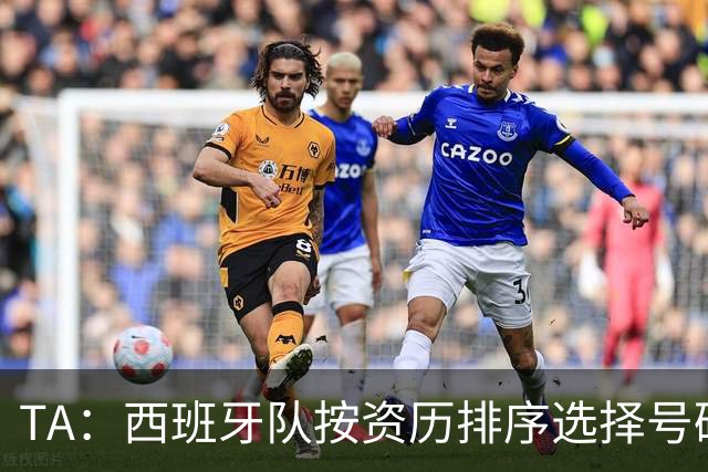 TA：西班牙队按资历排序选择号码，因此亚马尔没有穿10号球衣